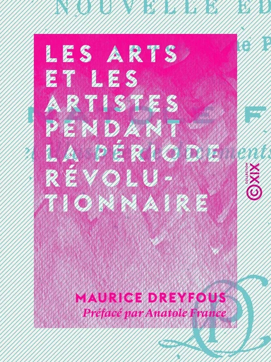 Les Arts et les artistes pendant la période révolutionnaire - Maurice Dreyfous, Anatole France - Collection XIX