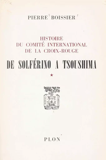 Histoire du Comité international de la Croix-Rouge (1). De Solférino à Tsoushima - Pierre Boissier - (Plon) réédition numérique FeniXX