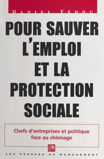 Pour sauver l'emploi et la protection sociale : chefs d'entreprises et politique face au chômage - Daniel Fédou - FeniXX réédition numérique