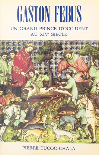 Gaston Fébus : un grand prince d'Occident au XIVe siècle - Pierre Tucoo-Chala - FeniXX réédition numérique