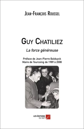 Guy Chatiliez - La force généreuse - Jean-François Roussel - Les Éditions du Net