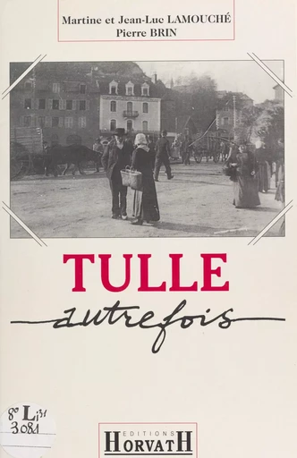 Tulle autrefois : chronique d'un temps retrouvé (1840-1920) - Jean-Luc Lamouché - FeniXX réédition numérique