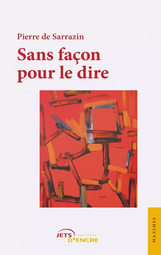 Sans façon pour le dire - Pierre De Sarrazin - Editions Jets d'Encre