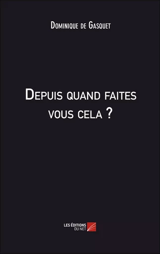 Depuis quand faites vous cela ? - Dominique de Gasquet - Les Éditions du Net