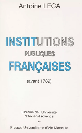 Institutions publiques françaises avant 1789 - Antoine Leca - FeniXX réédition numérique