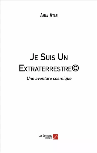 Je Suis Un Extraterrestre© - Ahav Atar - Les Éditions du Net