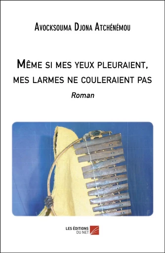 Même si mes yeux pleuraient, mes larmes ne couleraient pas - Avocksouma Djona Atchénémou - Les Éditions du Net