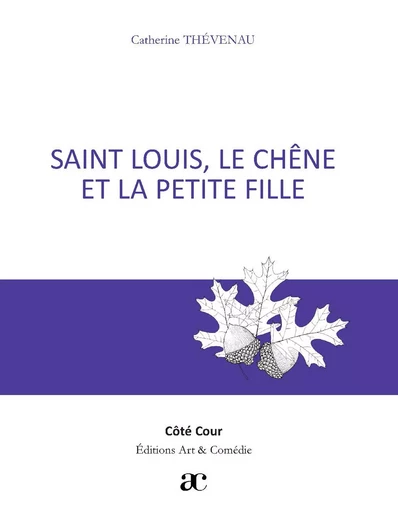 Saint Louis, le chêne et la petite fille - Catherine Thévenau - Librairie Théâtrale