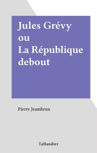 Jules Grévy ou La République debout - Pierre Jeambrun - FeniXX réédition numérique