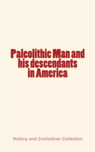 Paleolithic Man and his Descendants in America - History and Civilization Collection - Editions Le Mono