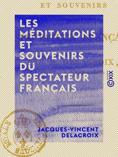 Les Méditations et Souvenirs du Spectateur français - Jacques-Vincent Delacroix - Collection XIX