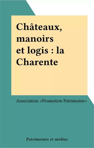 Châteaux, manoirs et logis : la Charente -  Association «Promotion Patrimoine» - FeniXX réédition numérique