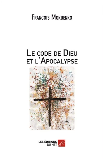 Le code de Dieu et l'Apocalypse - François Mokuenko - Les Éditions du Net