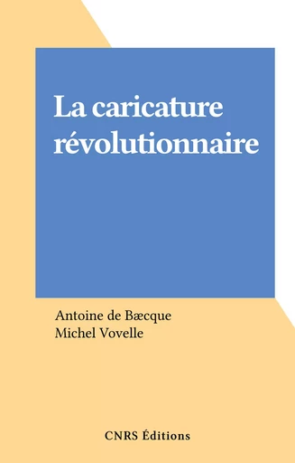 La caricature révolutionnaire - Antoine de Baecque - CNRS Éditions (réédition numérique FeniXX)