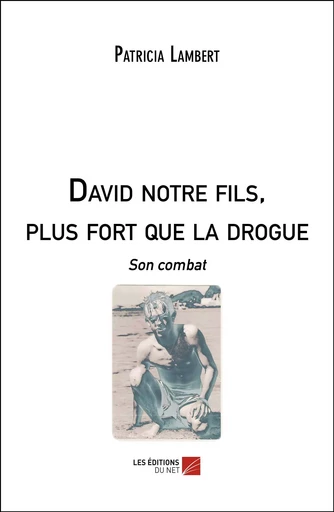 David notre fils, plus fort que la drogue - Patricia Lambert - Les Éditions du Net