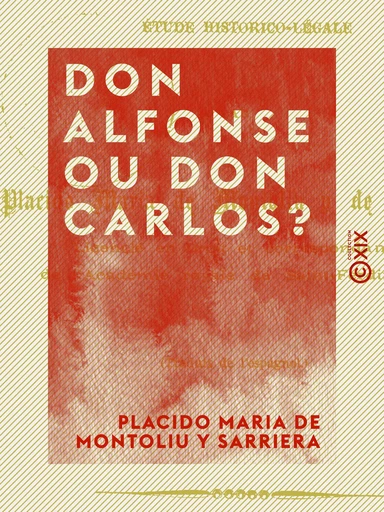 Don Alfonse ou Don Carlos ? - Étude historico-légale - Placido Maria de Montoliu Y Sarriera - Collection XIX