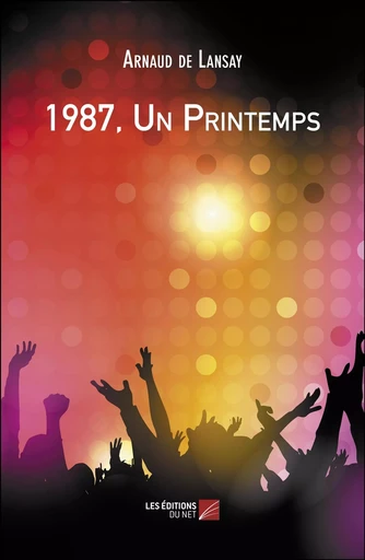 1987, Un Printemps - Arnaud de Lansay - Les Éditions du Net