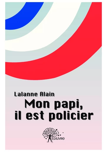 Mon papi, il est policier - Alain Lalanne - Editions Edilivre