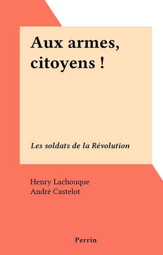 Aux armes, citoyens ! - Henry Lachouque - (Perrin) réédition numérique FeniXX