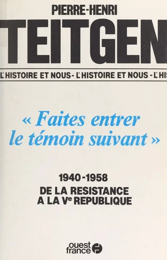 «Faites entrer le témoin suivant» : 1940-1958, de la Résistance à la Ve République - Pierre-Henri Teitgen - FeniXX réédition numérique