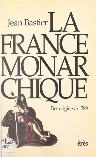 La France monarchique : des origines à 1789 - Jean Bastier - FeniXX réédition numérique