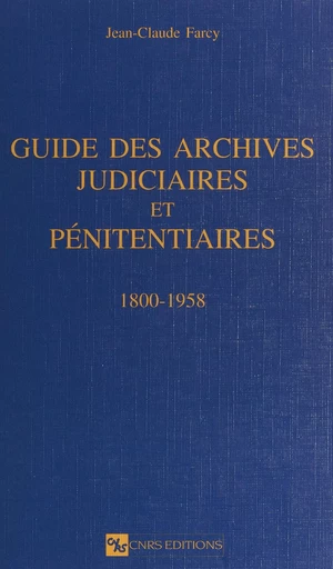 Guide des archives judiciaires et pénitentiaires : 1800-1958 - Jean-Claude Farcy - CNRS Éditions (réédition numérique FeniXX)