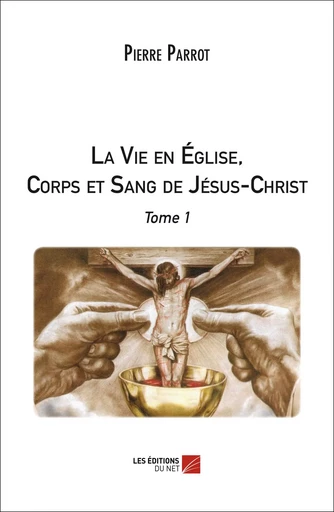 La Vie en Église, Corps et Sang de Jésus-Christ - Pierre Parrot - Les Éditions du Net