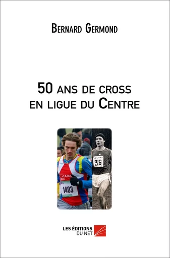 50 ans de cross en ligue du Centre - Bernard Germond - Les Éditions du Net