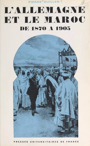 L'Allemagne et le Maroc de 1870 à 1905 - Pierre Guillen - (Presses universitaires de France) réédition numérique FeniXX