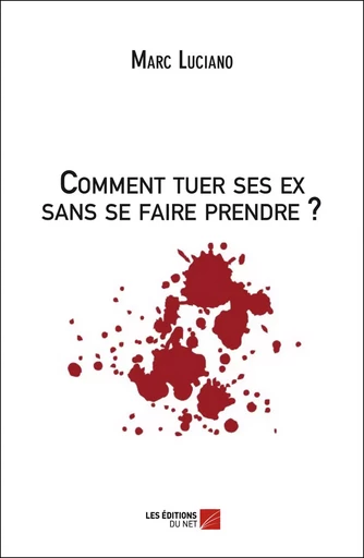 Comment tuer ses ex sans se faire prendre ? - Marc Luciano - Les Éditions du Net