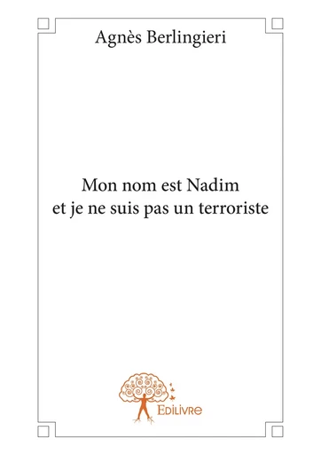 Mon nom est Nadim et je ne suis pas un terroriste - Agnès Berlingieri - Editions Edilivre