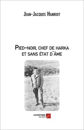 Pied-noir, chef de harka et sans état d'âme - Jean-Jacques Hanriot - Les Éditions du Net