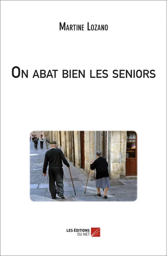 On abat bien les seniors - Martine Lozano - Les Éditions du Net