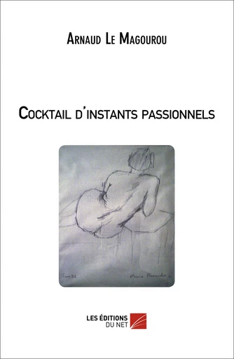 Cocktail d'instants passionnels - Arnaud Le Magourou - Les Éditions du Net