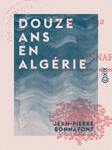 Douze ans en Algérie - Jean-Pierre Bonnafont - Collection XIX