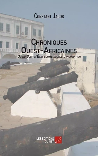 Chroniques Ouest-Africaines ou du Coup d'Etat comme source d'inspiration - Constant Jacob - Les Éditions du Net