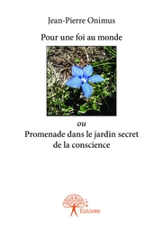 Pour une foi au monde ou Promenade dans le jardin secret de la conscience