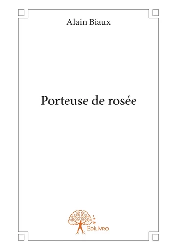 Porteuse de rosée - Alain Biaux - Editions Edilivre