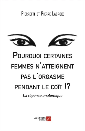 Pourquoi certaines femmes n'atteignent pas l'orgasme pendant le coït !? - Pierrette Lacroix, Pierre Lacroix - Les Éditions du Net