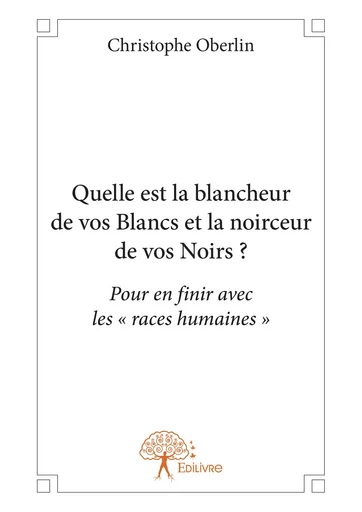 Quelle est la blancheur de vos Blancs et la noirceur de vos Noirs? - Christophe Oberlin - Editions Edilivre