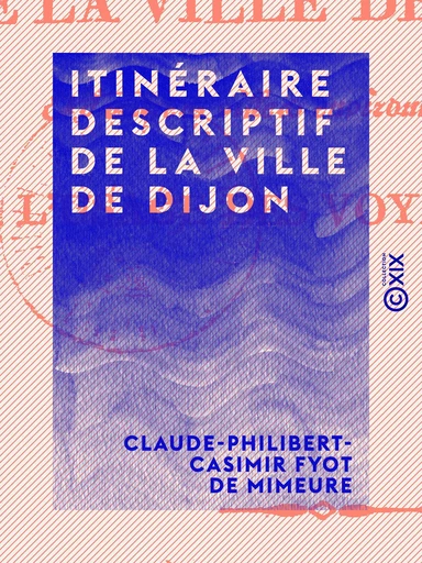 Itinéraire descriptif de la ville de Dijon - Claude-Philibert-Casimir Fyot de Mimeure - Collection XIX