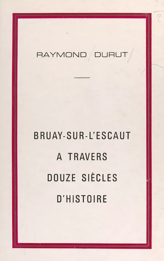 Bruay-sur-l'Escaut à travers douze siècles d'histoire - Raymond Durut, André Gressier - FeniXX réédition numérique