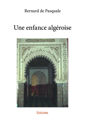 Une enfance algéroise - Bernard de Pasquale - Editions Edilivre