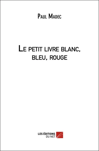 Le petit livre blanc, bleu, rouge - Paul Madec - Les Éditions du Net