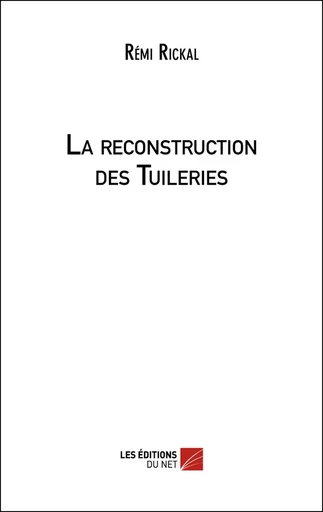 La reconstruction des Tuileries - Rémi Rickal - Les Éditions du Net