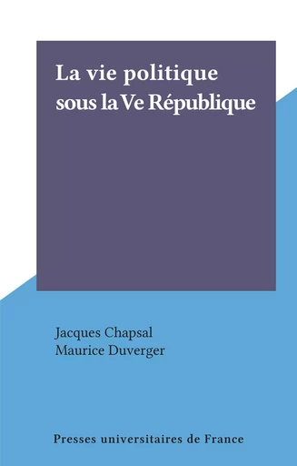 La vie politique sous la Ve République - Jacques Chapsal - Presses universitaires de France (réédition numérique FeniXX)