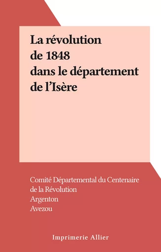 La révolution de 1848 dans le département de l'Isère -  Argenton,  Avezou - FeniXX réédition numérique