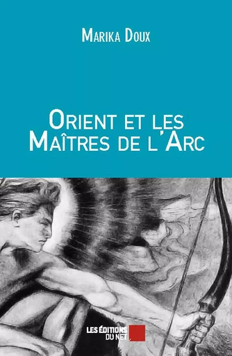 Orient et les Maîtres de l'Arc - Marika Doux - Les Éditions du Net