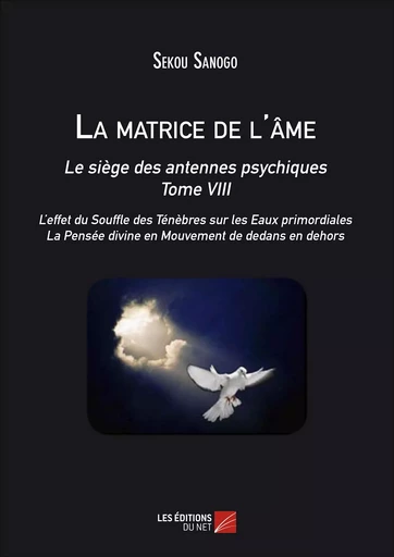 La matrice de l'âme : Le siège des antennes psychiques. Tome VIII. L'effet du Souffle des Ténèbres sur les Eaux primordiales. La Pensée divine en Mouvement de dedans en dehors. - Sekou Sanogo - Les Éditions du Net