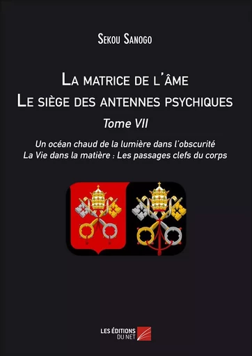 La matrice de l'âme : Le siège des antennes psychiques. Tome VII. Un océan chaud de la lumière dans l'obscurité. La Vie dans la matière : Les passages clefs du corps. - Sekou Sanogo - Les Éditions du Net